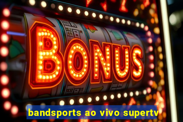 bandsports ao vivo supertv